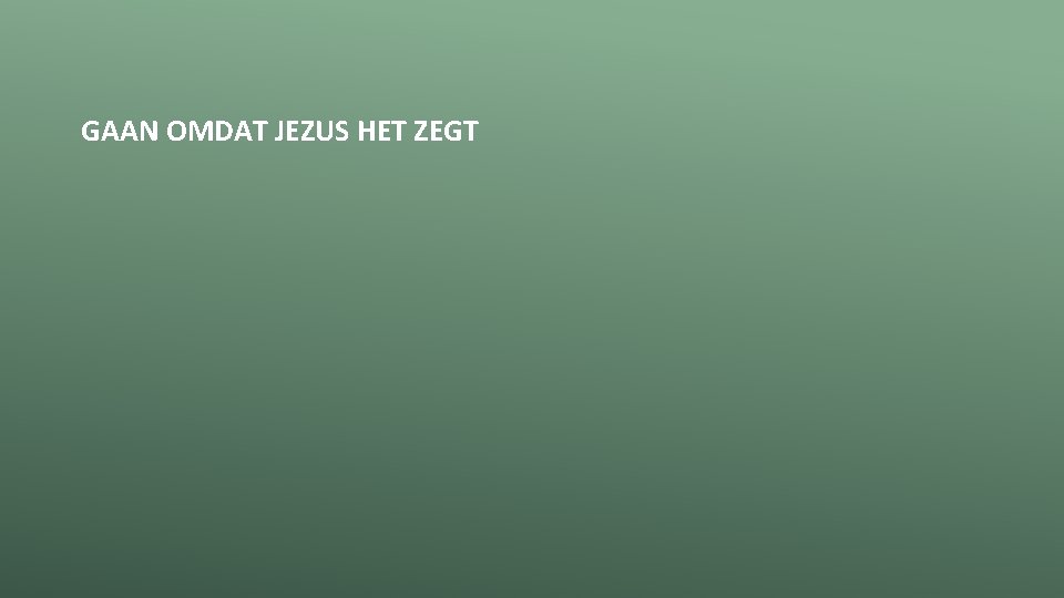 GAAN OMDAT JEZUS HET ZEGT 