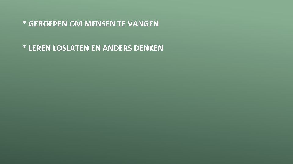 * GEROEPEN OM MENSEN TE VANGEN * LEREN LOSLATEN EN ANDERS DENKEN 