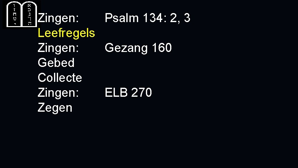 Zingen: Psalm 134: 2, 3 Leefregels Zingen: Gezang 160 Gebed Collecte Zingen: ELB 270