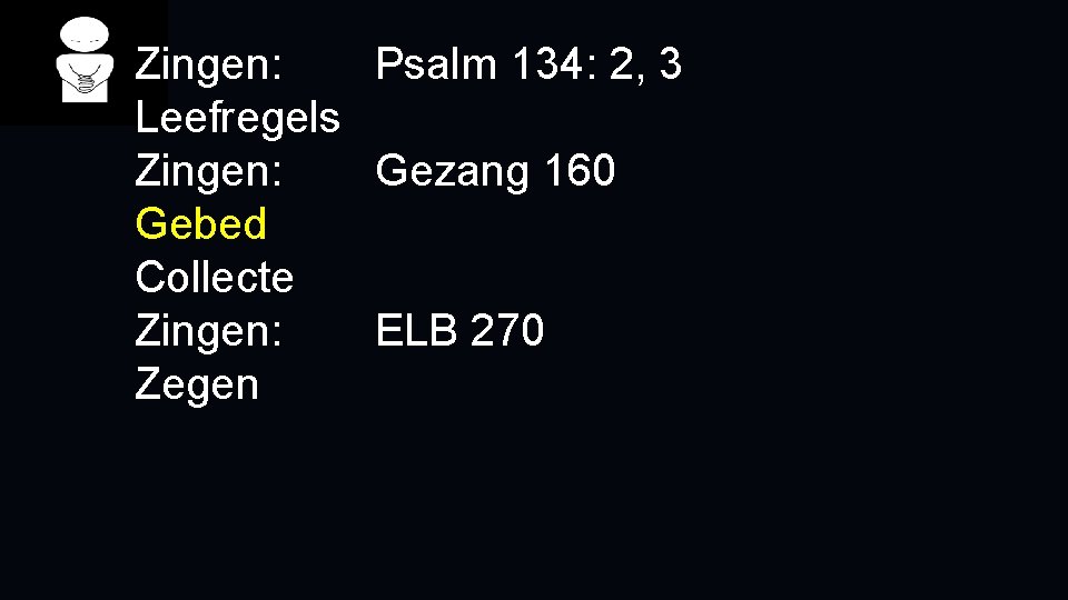 Zingen: Psalm 134: 2, 3 Leefregels Zingen: Gezang 160 Gebed Collecte Zingen: ELB 270