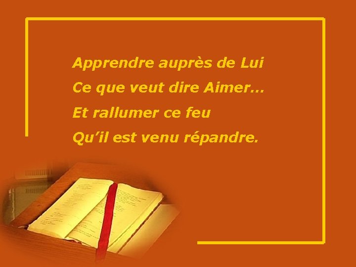 Apprendre auprès de Lui Ce que veut dire Aimer… Et rallumer ce feu Qu’il