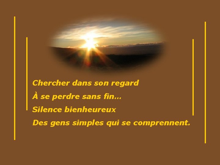 Chercher dans son regard À se perdre sans fin… Silence bienheureux Des gens simples