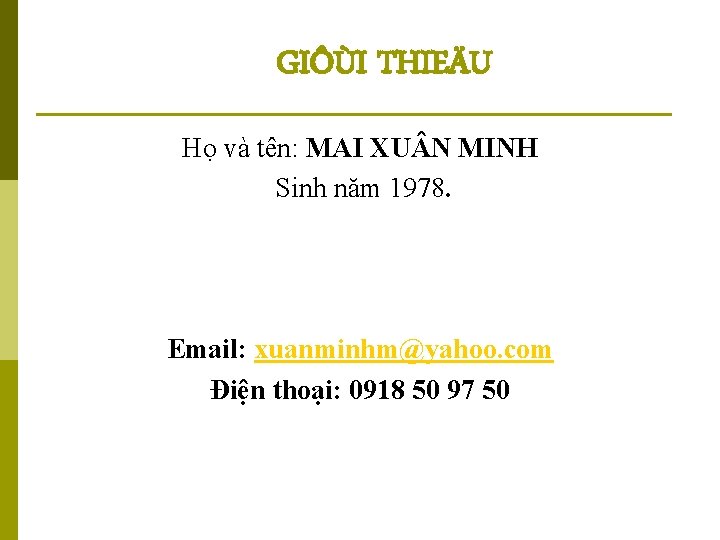 GIÔÙI THIEÄU Họ và tên: MAI XU N MINH Sinh năm 1978. Email: xuanminhm@yahoo.