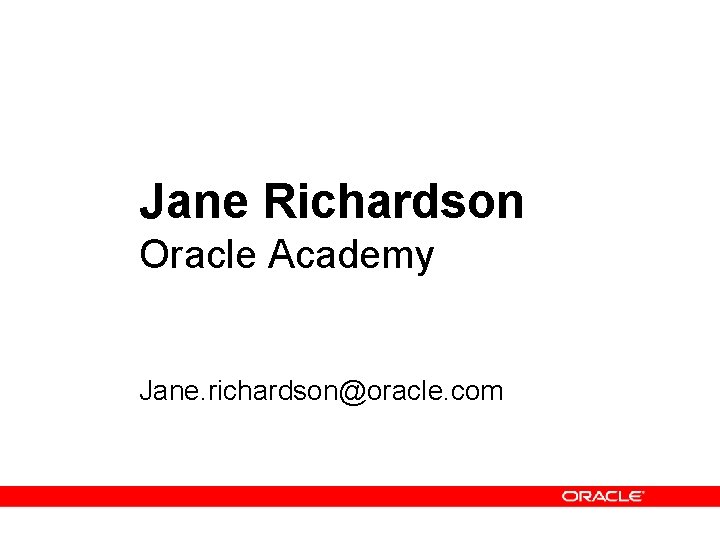 Jane Richardson Oracle Academy Jane. richardson@oracle. com 