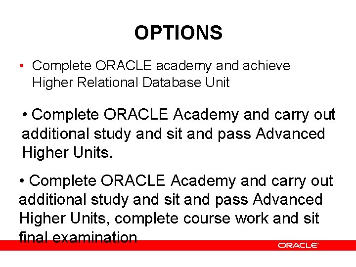 OPTIONS • Complete ORACLE academy and achieve Higher Relational Database Unit • Complete ORACLE