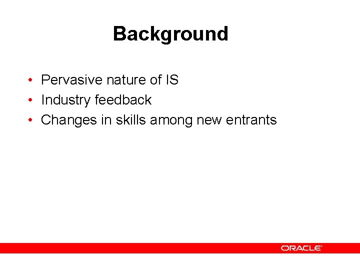 Background • Pervasive nature of IS • Industry feedback • Changes in skills among