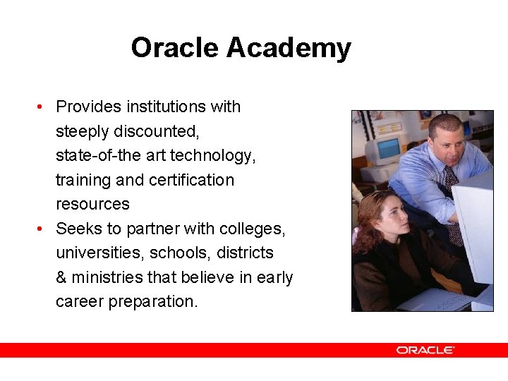 Oracle Academy • Provides institutions with steeply discounted, state-of-the art technology, training and certification