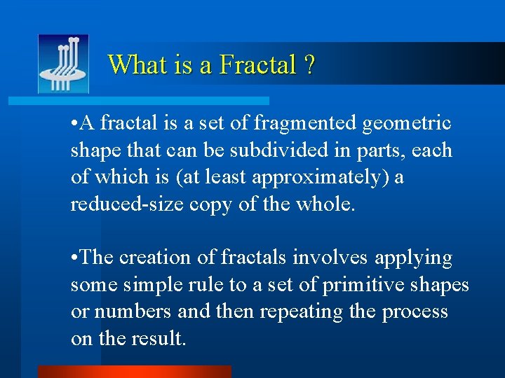 What is a Fractal ? • A fractal is a set of fragmented geometric