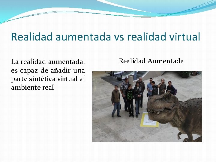 Realidad aumentada vs realidad virtual La realidad aumentada, es capaz de añadir una parte