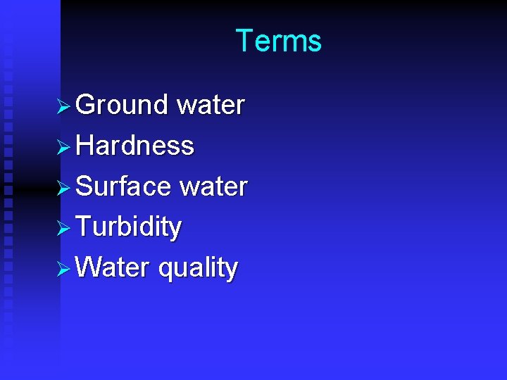 Terms Ø Ground water Ø Hardness Ø Surface water Ø Turbidity Ø Water quality