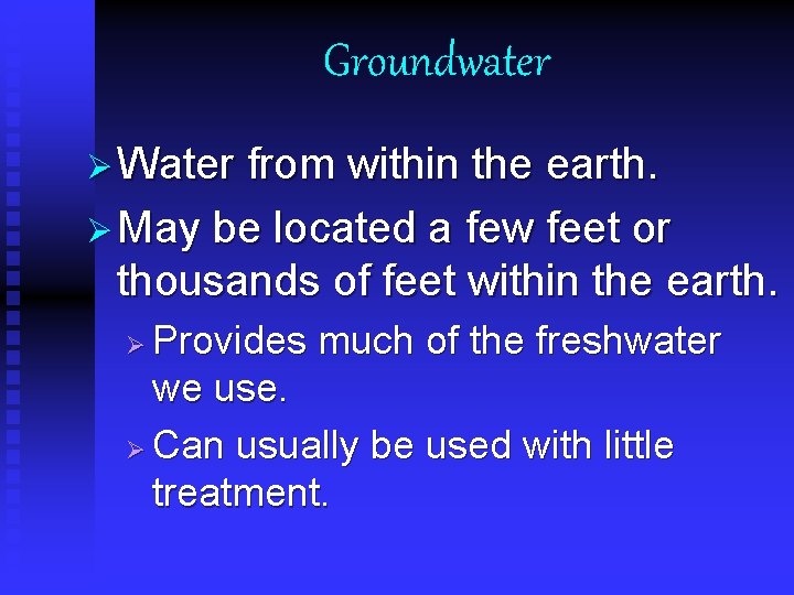 Groundwater Ø Water from within the earth. Ø May be located a few feet