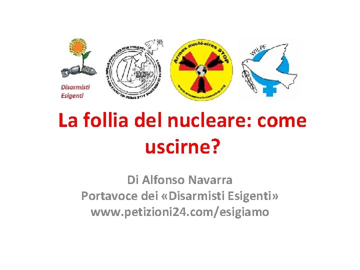 La follia del nucleare: come uscirne? Di Alfonso Navarra Portavoce dei «Disarmisti Esigenti» www.