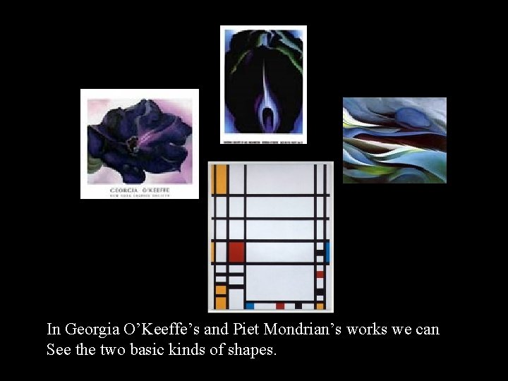 In Georgia O’Keeffe’s and Piet Mondrian’s works we can See the two basic kinds