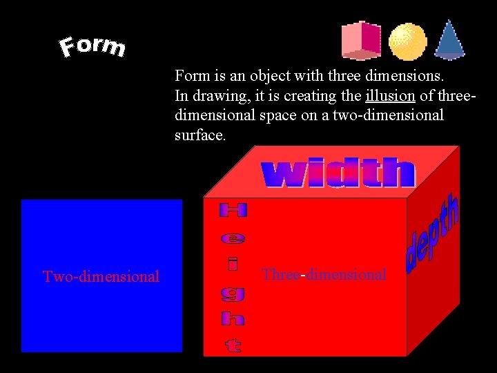 Form is an object with three dimensions. In drawing, it is creating the illusion