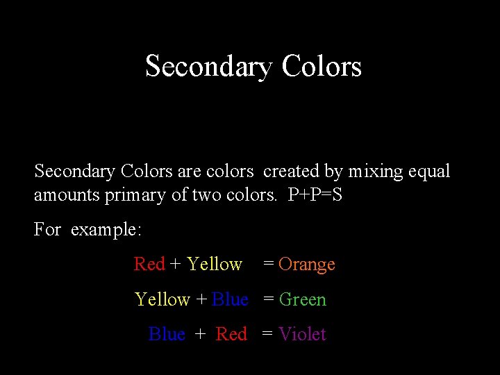 Secondary Colors are colors created by mixing equal amounts primary of two colors. P+P=S