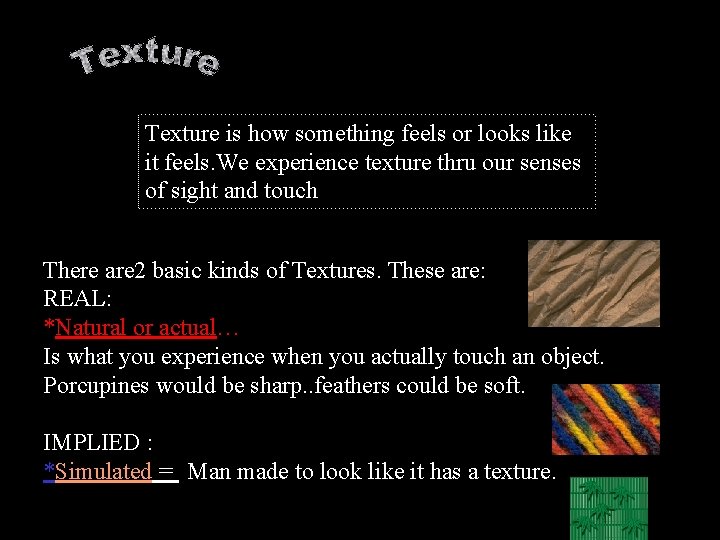 Texture is how something feels or looks like it feels. We experience texture thru