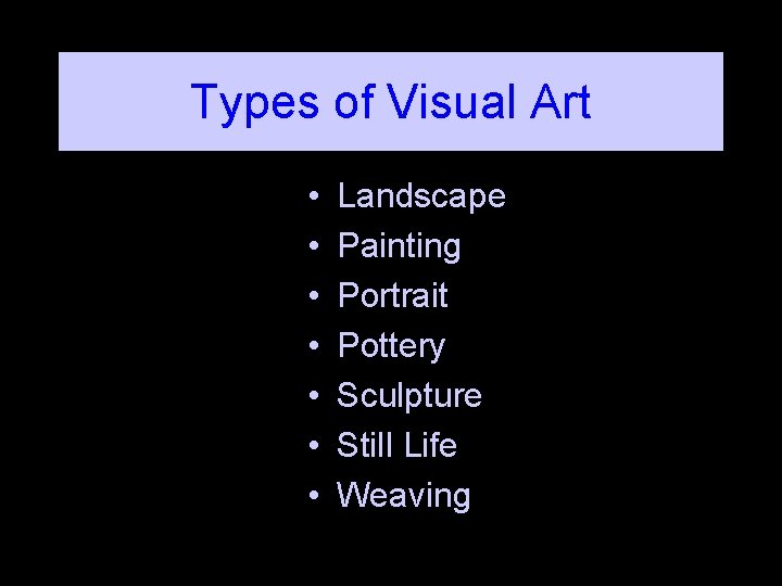 Types of Visual Art • • Landscape Painting Portrait Pottery Sculpture Still Life Weaving