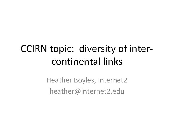 CCIRN topic: diversity of intercontinental links Heather Boyles, Internet 2 heather@internet 2. edu 