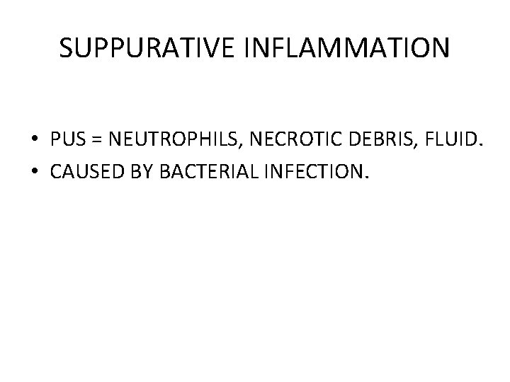 SUPPURATIVE INFLAMMATION • PUS = NEUTROPHILS, NECROTIC DEBRIS, FLUID. • CAUSED BY BACTERIAL INFECTION.