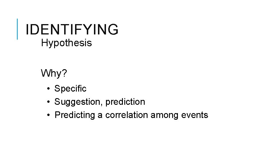 IDENTIFYING Hypothesis Why? • Specific • Suggestion, prediction • Predicting a correlation among events