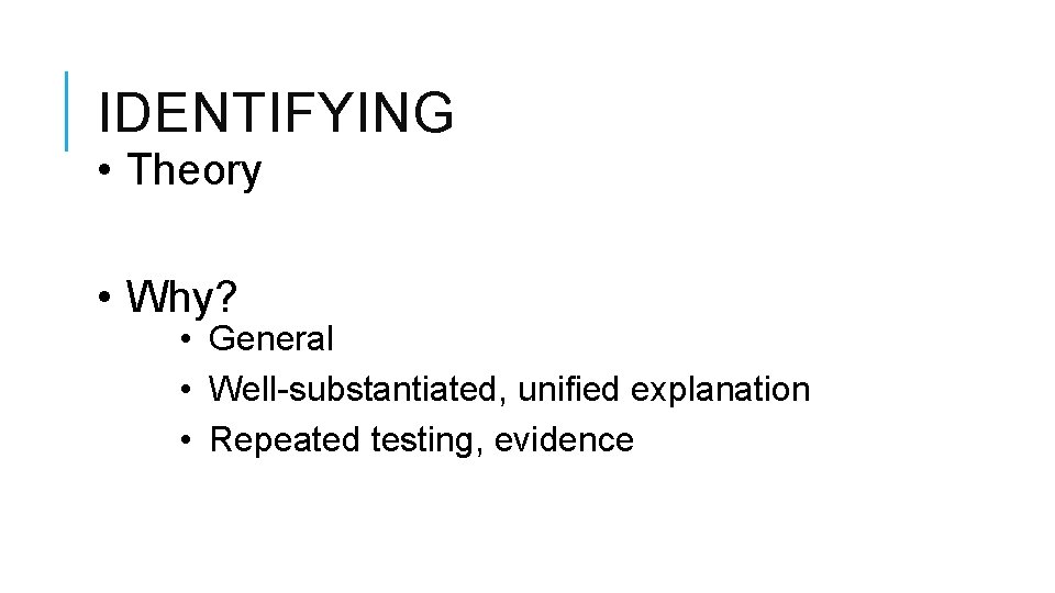 IDENTIFYING • Theory • Why? • General • Well-substantiated, unified explanation • Repeated testing,