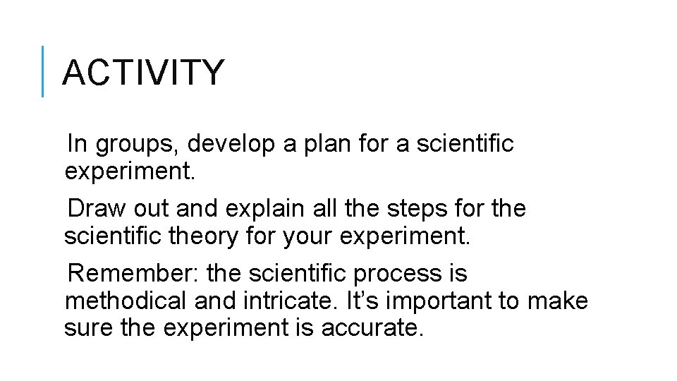 ACTIVITY In groups, develop a plan for a scientific experiment. Draw out and explain