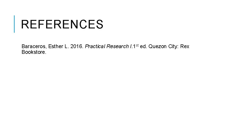 REFERENCES Baraceros, Esther L. 2016. Practical Research I. 1 st ed. Quezon City: Rex