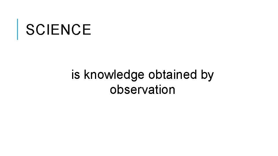 SCIENCE is knowledge obtained by observation 