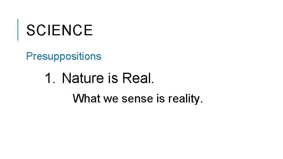 SCIENCE Presuppositions 1. Nature is Real. What we sense is reality. 