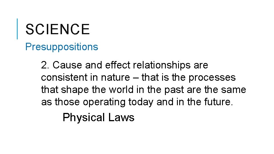 SCIENCE Presuppositions 2. Cause and effect relationships are consistent in nature – that is