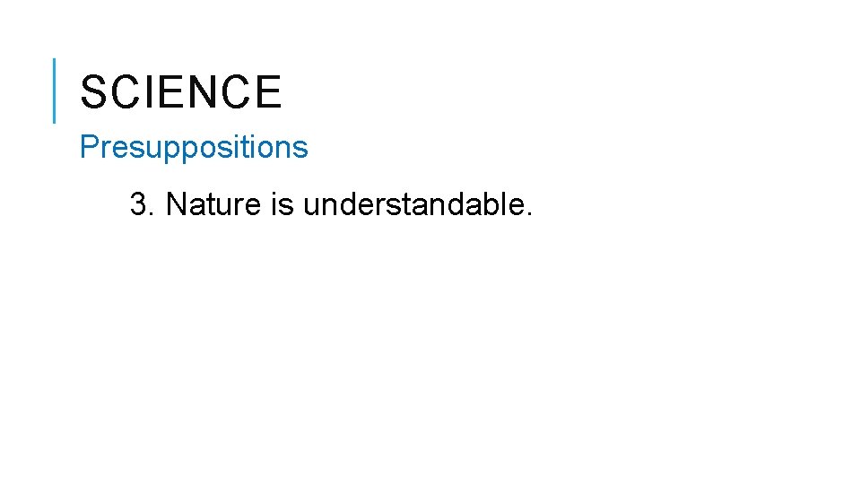 SCIENCE Presuppositions 3. Nature is understandable. 
