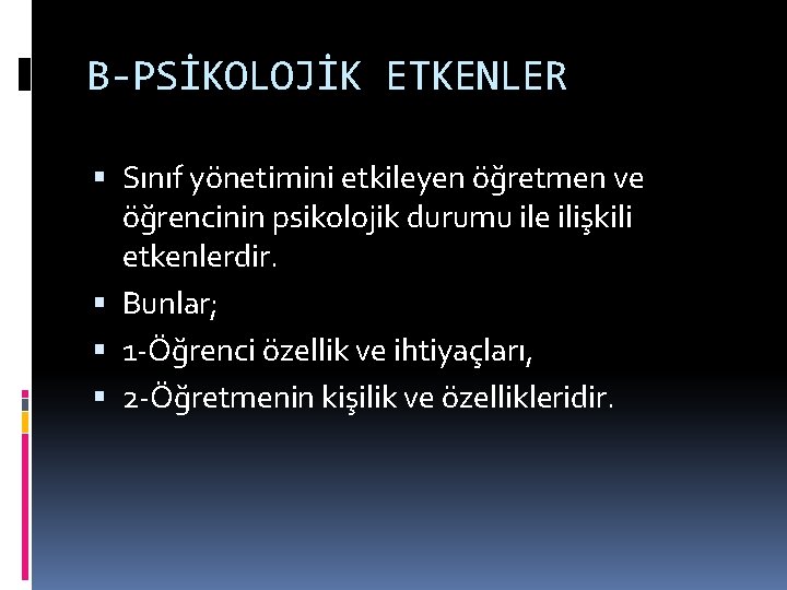 B-PSİKOLOJİK ETKENLER Sınıf yönetimini etkileyen öğretmen ve öğrencinin psikolojik durumu ile ilişkili etkenlerdir. Bunlar;