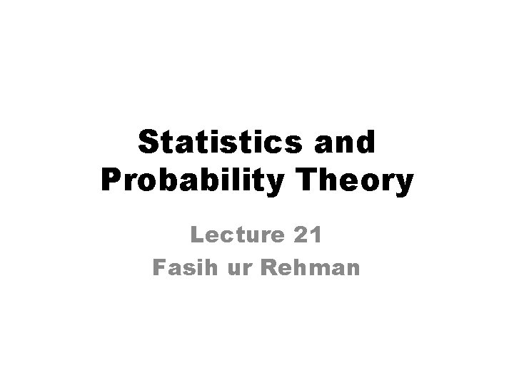 Statistics and Probability Theory Lecture 21 Fasih ur Rehman 
