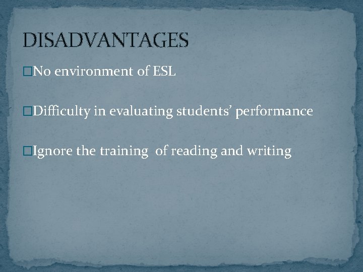 DISADVANTAGES �No environment of ESL �Difficulty in evaluating students’ performance �Ignore the training of