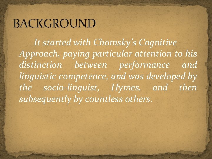 BACKGROUND It started with Chomsky’s Cognitive Approach, paying particular attention to his distinction between