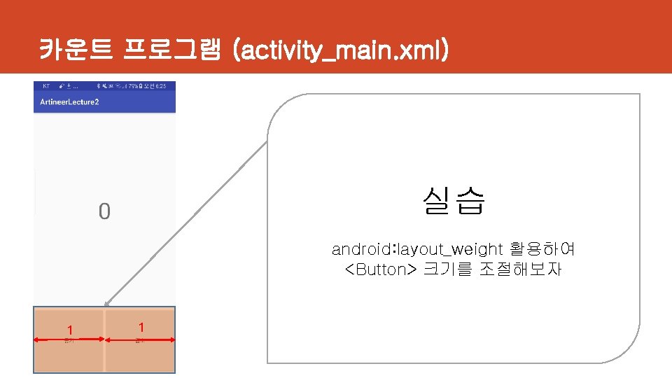 카운트 프로그램 (activity_main. xml) 실습 android: layout_weight 활용하여 <Button> 크기를 조절해보자 1 1 