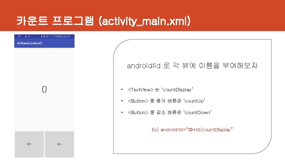 카운트 프로그램 (activity_main. xml) android: id 로 각 뷰에 이름을 부여해보자 • <Text. View>