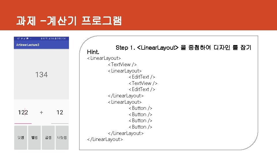 과제 -계산기 프로그램 Hint. Step 1. <Linear. Layout> 을 중첩하여 디자인 틀 잡기 <Linear.