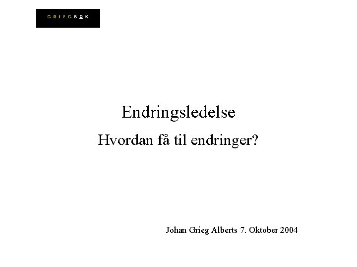 Endringsledelse Hvordan få til endringer? Johan Grieg Alberts 7. Oktober 2004 