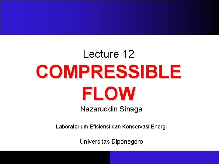 Lecture 12 COMPRESSIBLE FLOW Nazaruddin Sinaga Laboratorium Efisiensi dan Konservasi Energi Universitas Diponegoro 