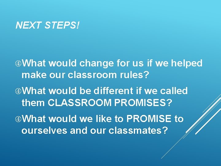 NEXT STEPS! What would change for us if we helped make our classroom rules?