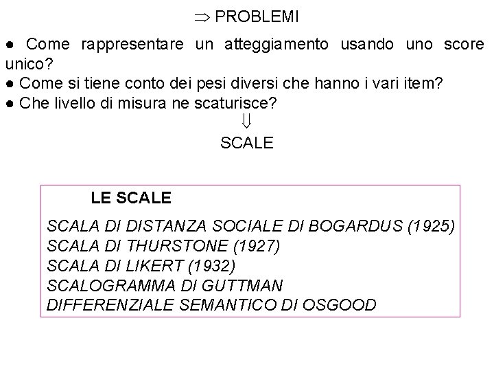  PROBLEMI ● Come rappresentare un atteggiamento usando uno score unico? ● Come si