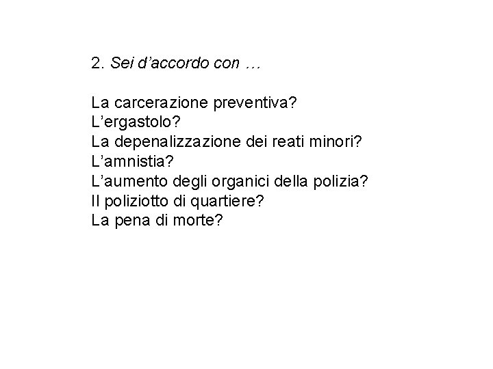 2. Sei d’accordo con … La carcerazione preventiva? L’ergastolo? La depenalizzazione dei reati minori?