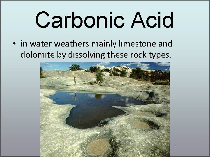 Carbonic Acid • in water weathers mainly limestone and dolomite by dissolving these rock