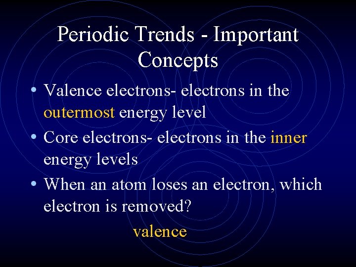 Periodic Trends - Important Concepts • Valence electrons- electrons in the outermost energy level