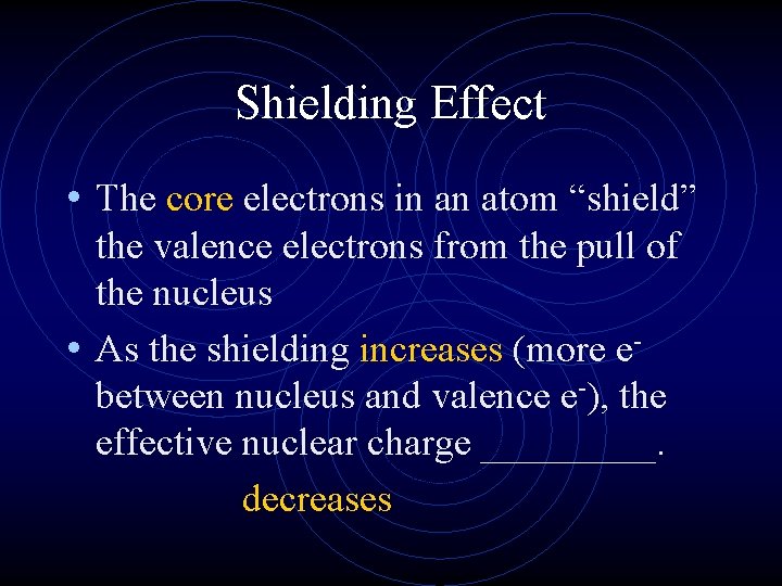 Shielding Effect • The core electrons in an atom “shield” the valence electrons from