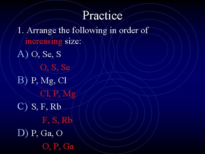 Practice 1. Arrange the following in order of increasing size: A) O, Se, S