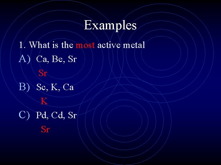 Examples 1. What is the most active metal A) Ca, Be, Sr Sr B)