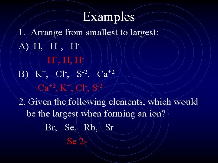 Examples 1. Arrange from smallest to largest: A) H, H+, H, HB) K+, Cl-,
