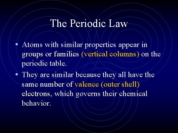 The Periodic Law • Atoms with similar properties appear in groups or families (vertical